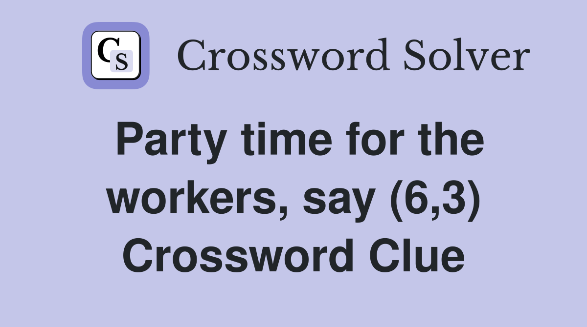 Party time for the workers, say (6,3) Crossword Clue