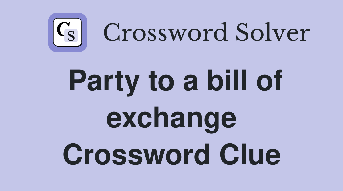 Party to a bill of exchange Crossword Clue
