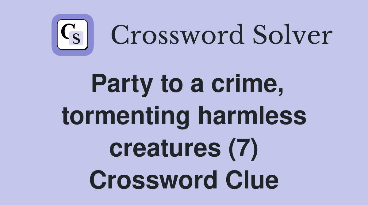 Party to a crime, tormenting harmless creatures (7) Crossword Clue