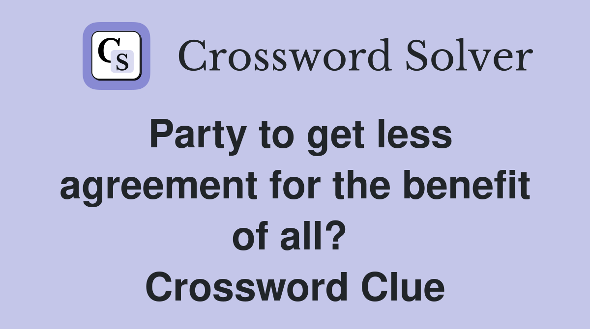 Party to get less agreement for the benefit of all?  Crossword Clue