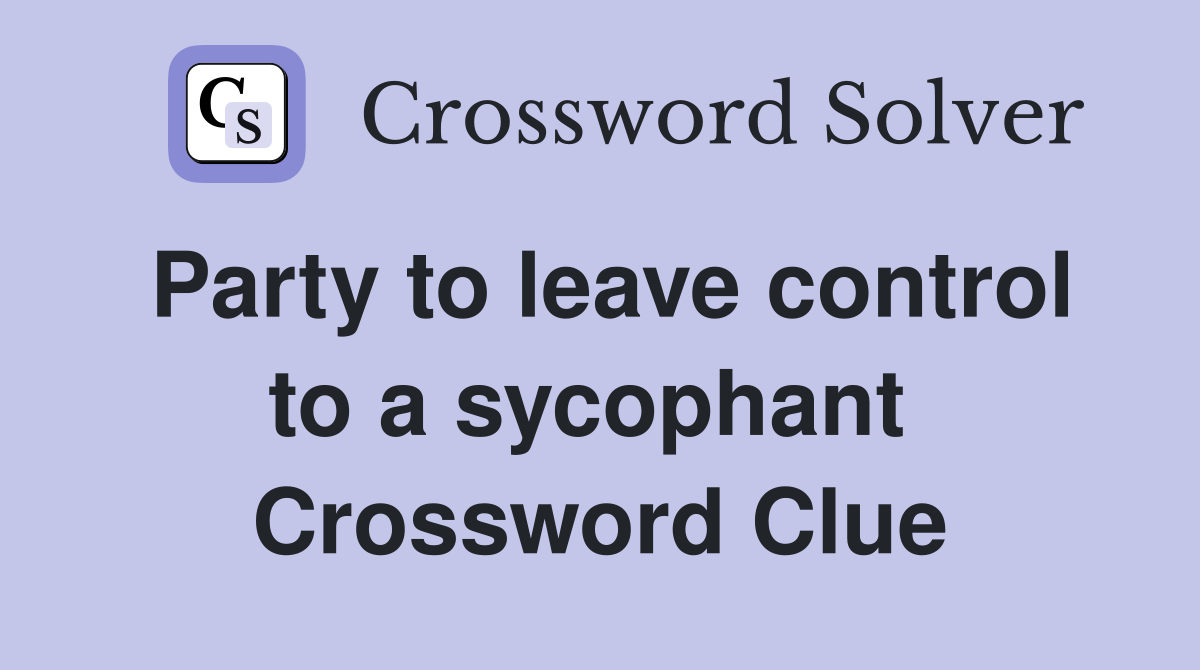 Party to leave control to a sycophant  Crossword Clue
