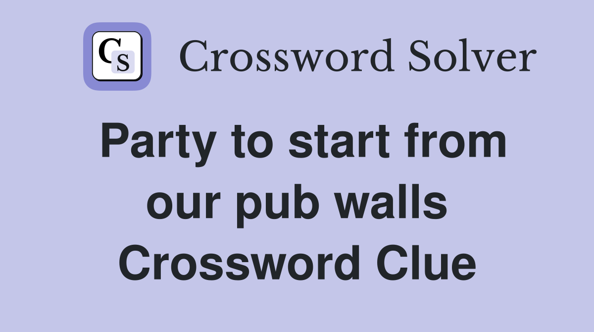 Party to start from our pub walls Crossword Clue