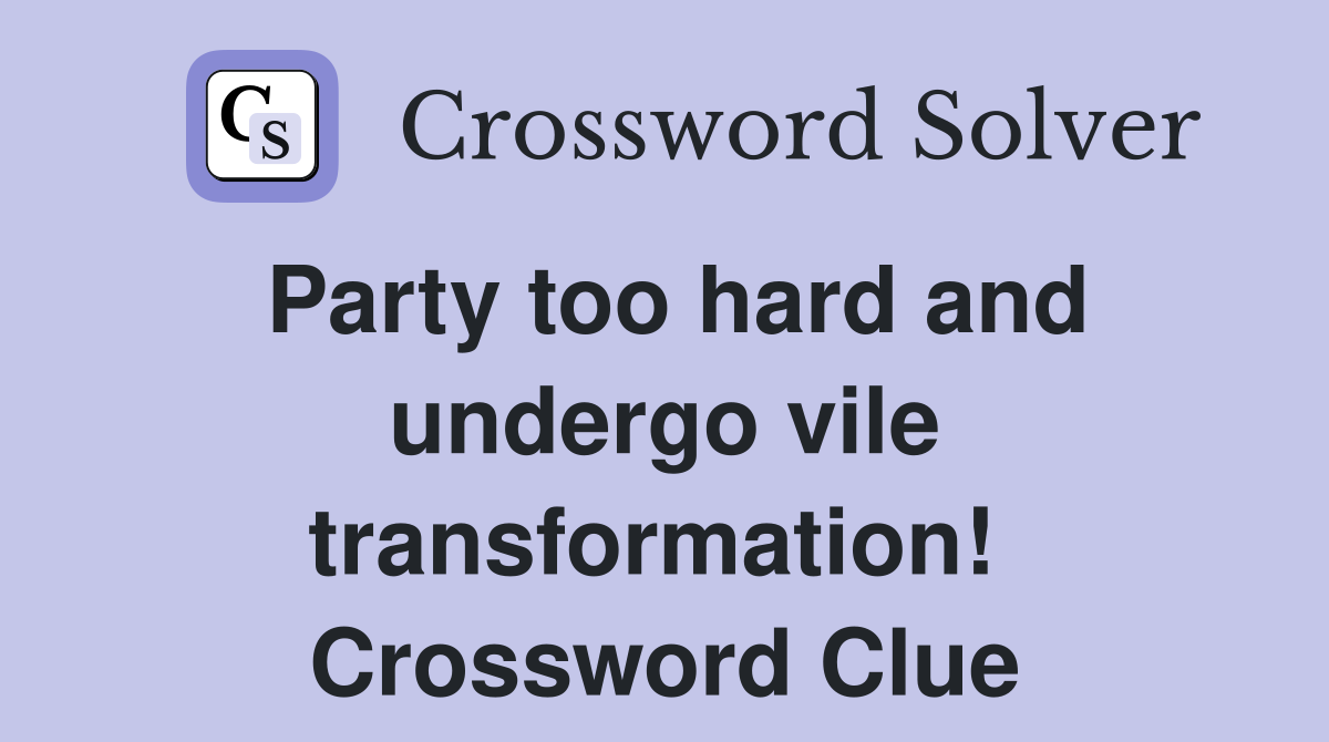 Party too hard and undergo vile transformation!  Crossword Clue