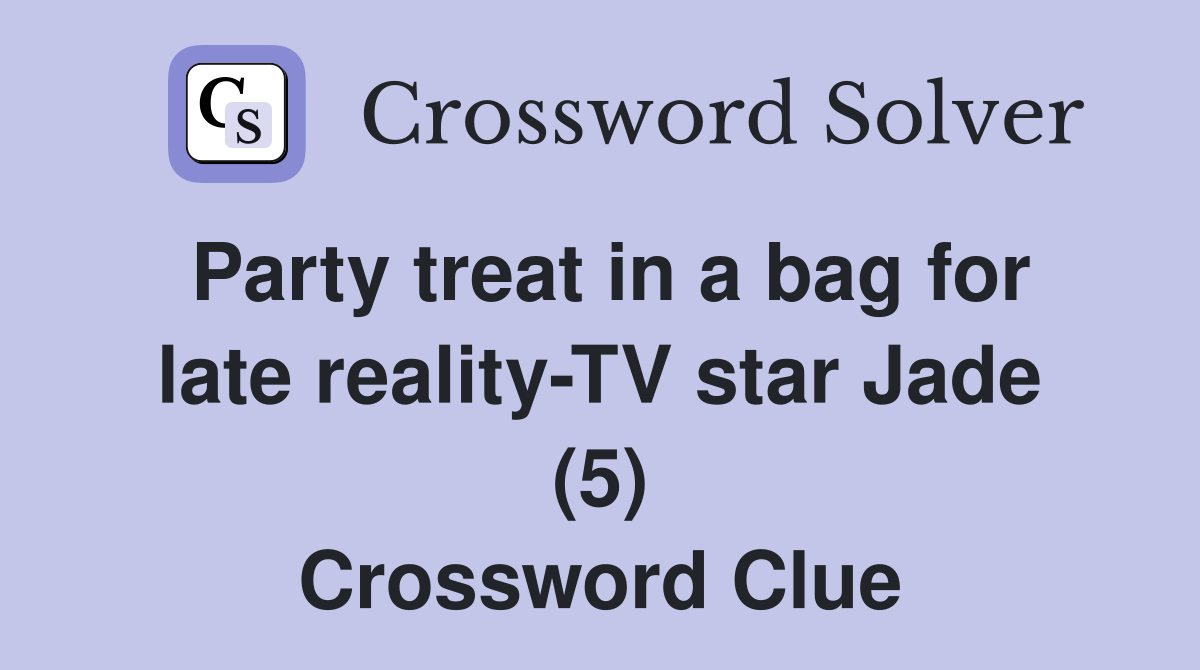 Party treat in a bag for late reality-TV star Jade (5) Crossword Clue