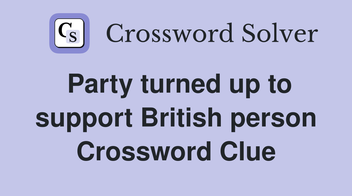 Party turned up to support British person Crossword Clue