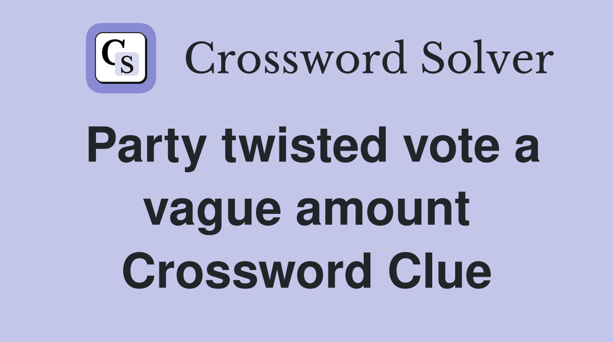 Party twisted vote a vague amount Crossword Clue