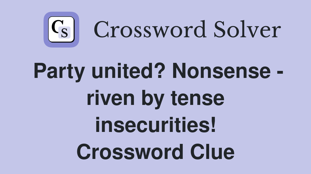 Party united? Nonsense - riven by tense insecurities! Crossword Clue