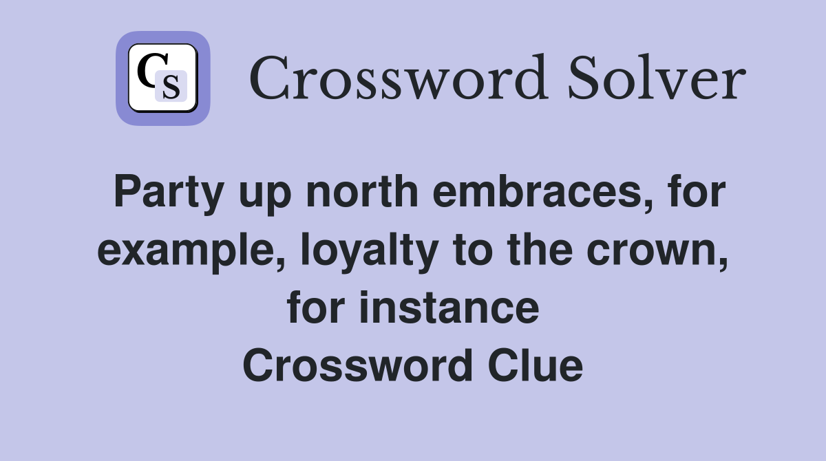 Party up north embraces, for example, loyalty to the crown, for instance Crossword Clue