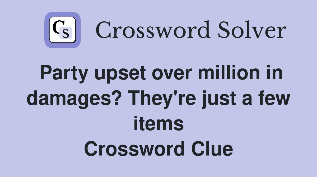 Party upset over million in damages? They're just a few items Crossword Clue