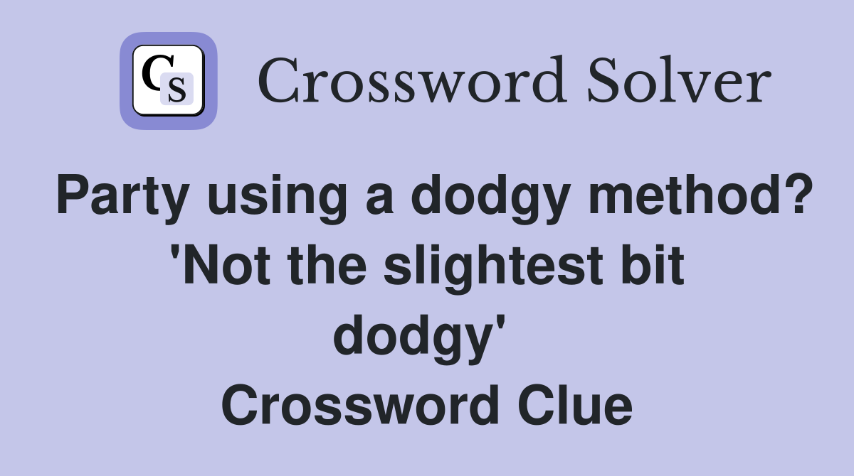Party using a dodgy method? 'Not the slightest bit dodgy'  Crossword Clue