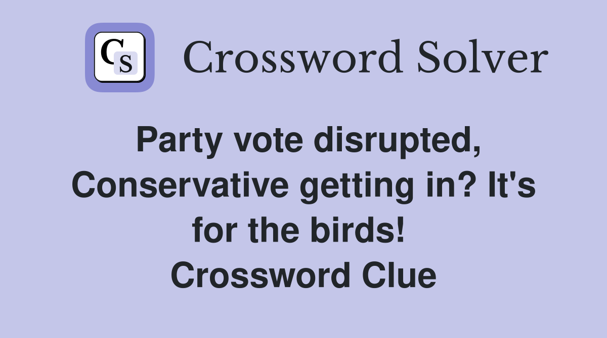 Party vote disrupted, Conservative getting in? It's for the birds!  Crossword Clue