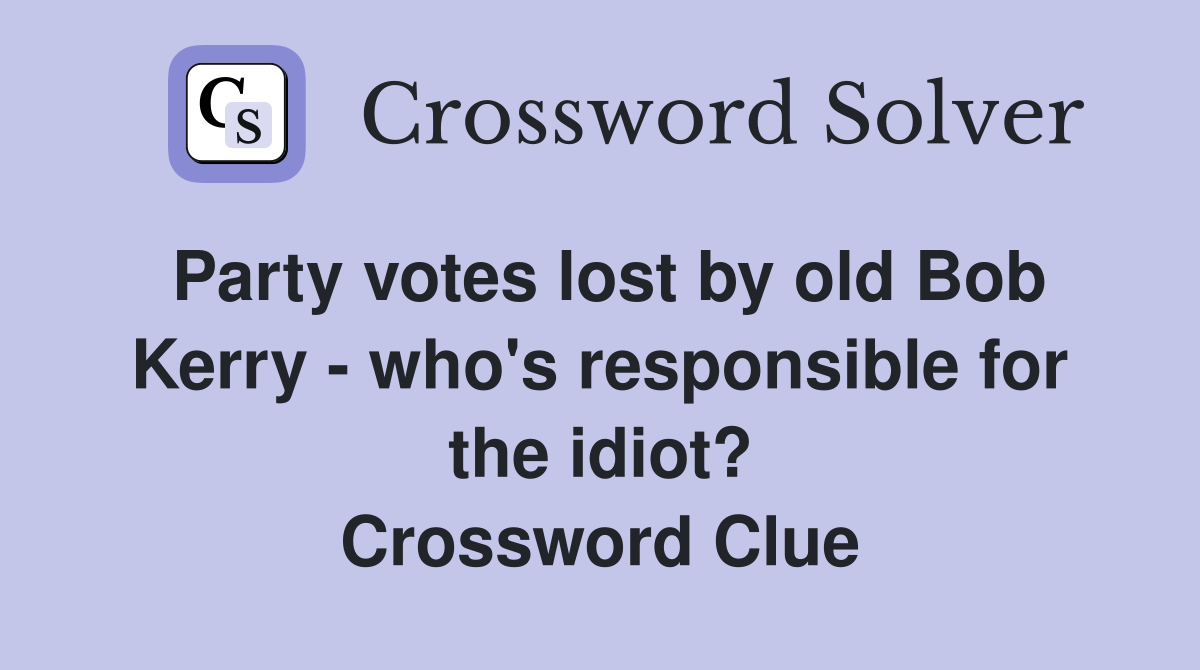 Party votes lost by old Bob Kerry - who's responsible for the idiot? Crossword Clue