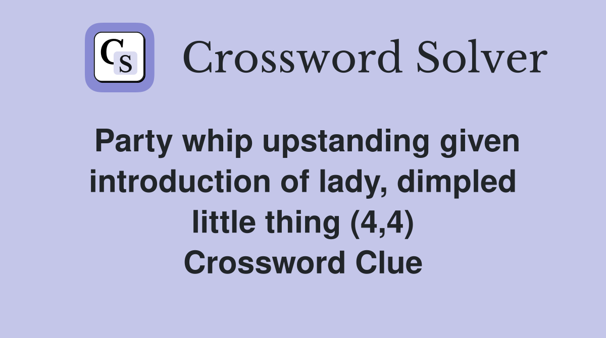 Party whip upstanding given introduction of lady, dimpled little thing (4,4) Crossword Clue