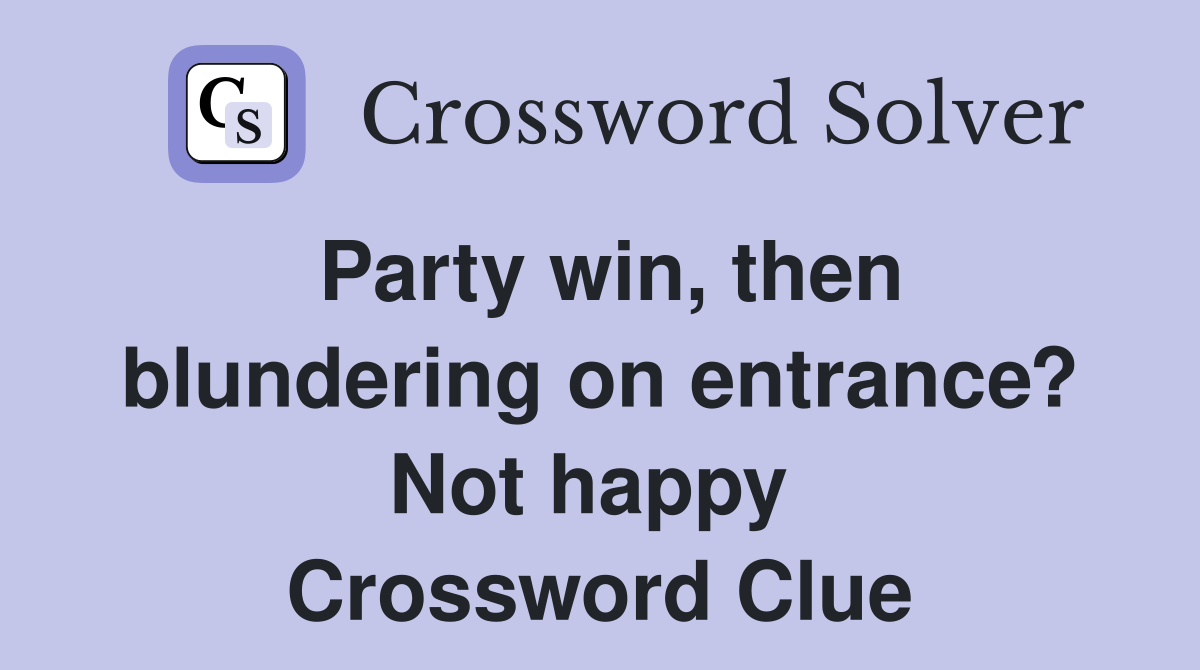 Party win, then blundering on entrance? Not happy  Crossword Clue