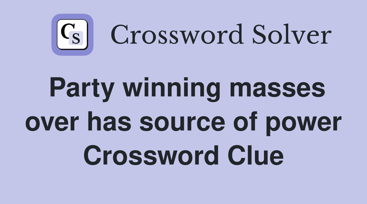 Party winning masses over has source of power Crossword Clue