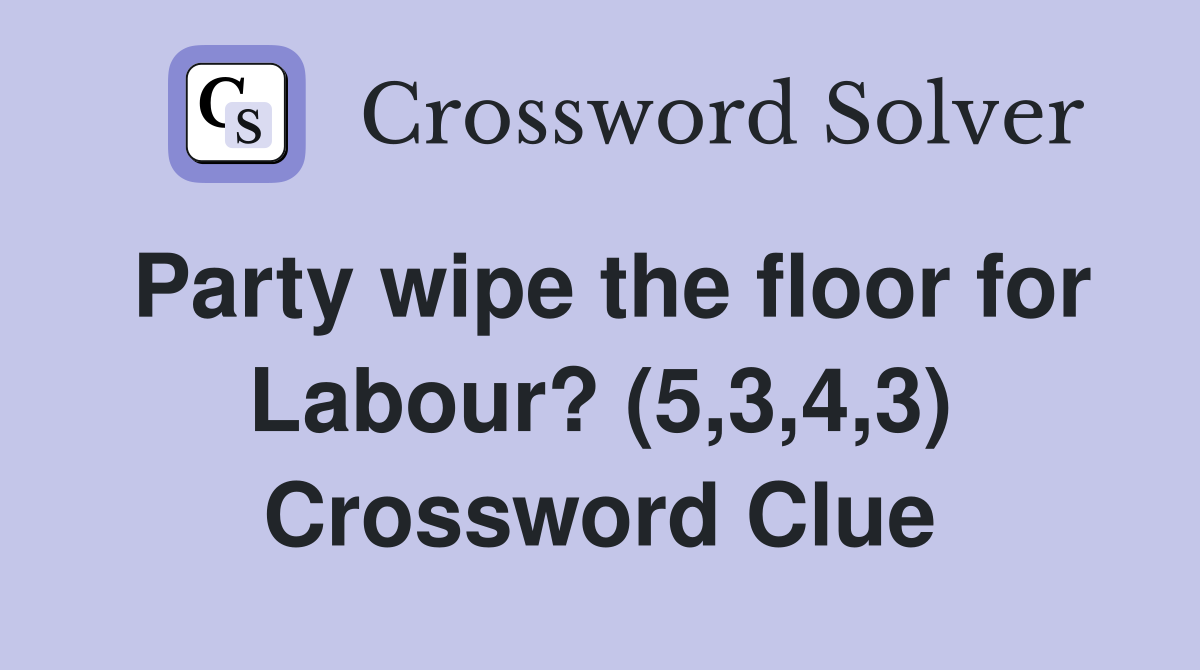 Party wipe the floor for Labour? (5,3,4,3) Crossword Clue
