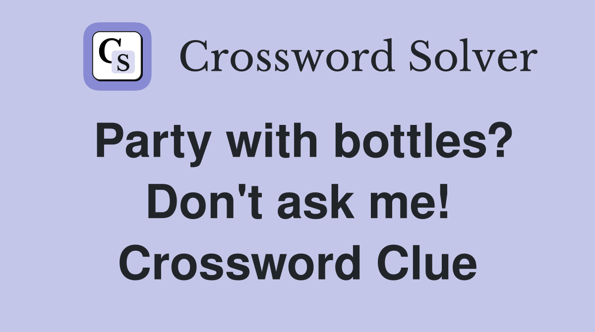 Party with bottles? Don't ask me! Crossword Clue