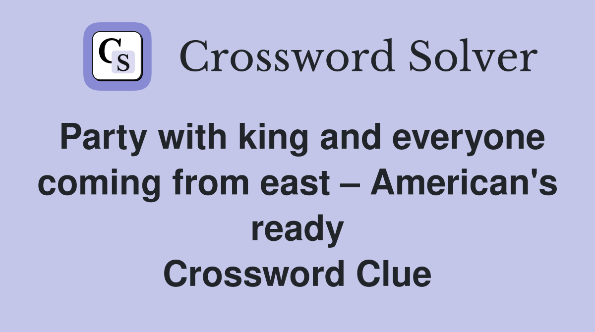 Party with king and everyone coming from east – American's ready Crossword Clue
