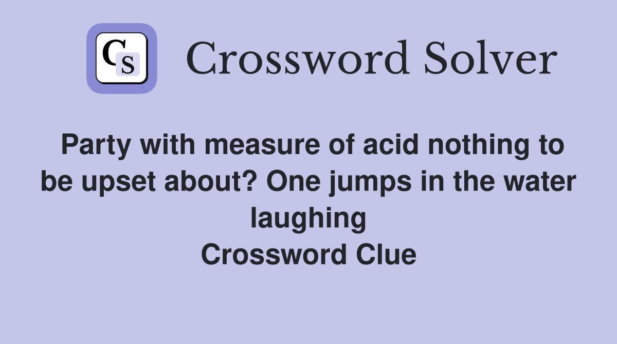 Party with measure of acid nothing to be upset about? One jumps in the water laughing Crossword Clue