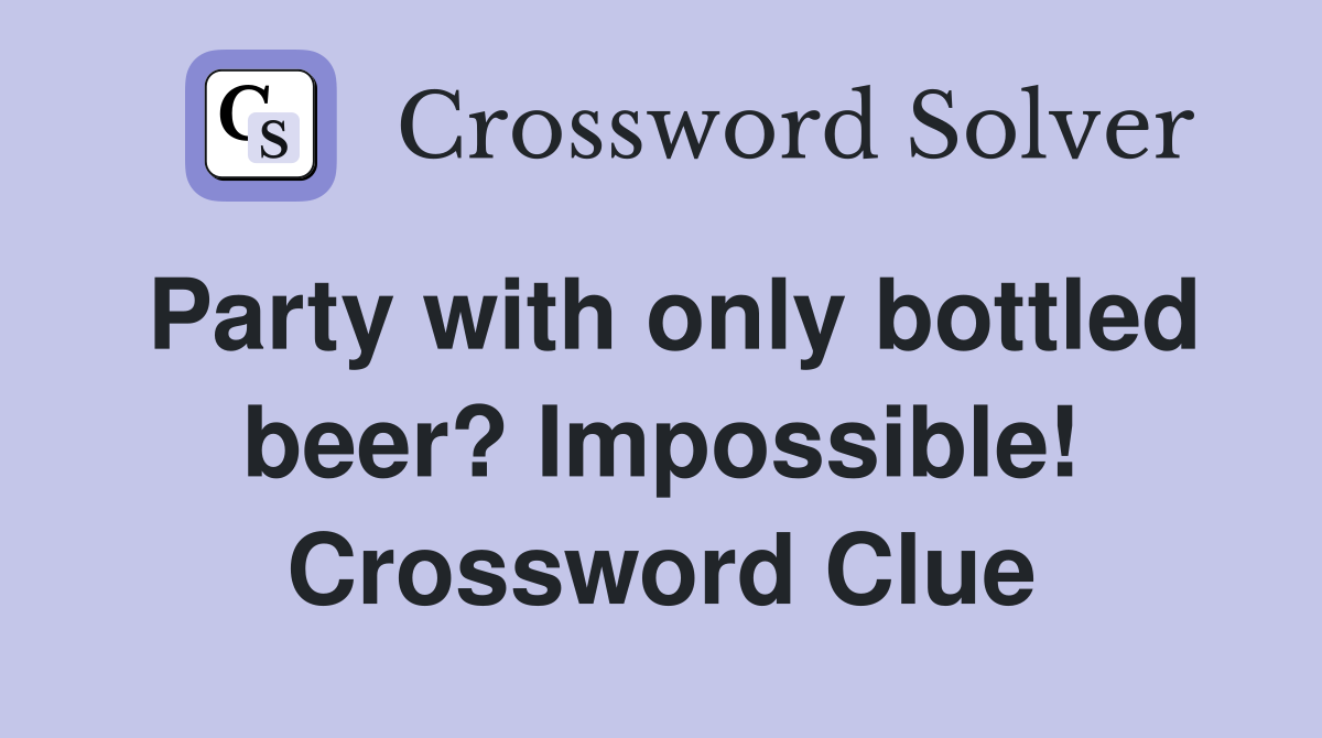 Party with only bottled beer? Impossible! Crossword Clue