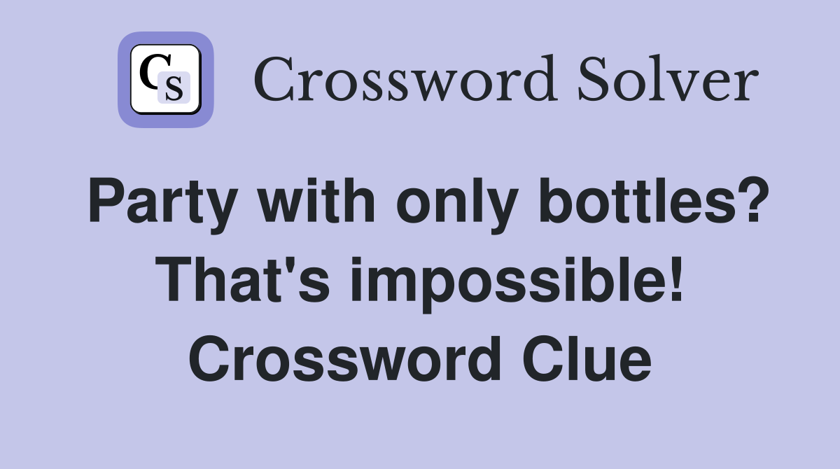 Party with only bottles? That's impossible! Crossword Clue