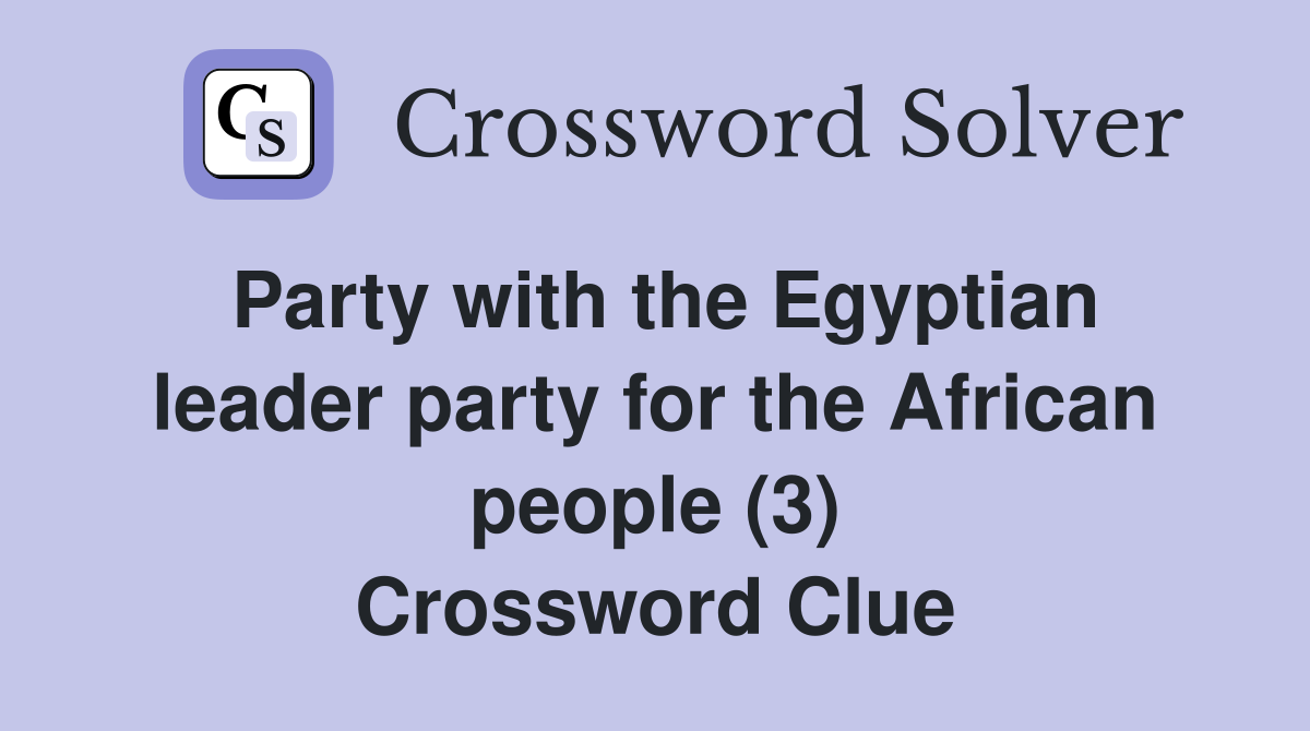 Party with the Egyptian leader party for the African people (3) Crossword Clue
