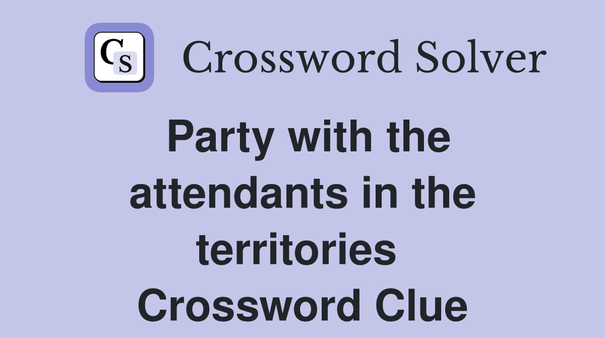 Party with the attendants in the territories  Crossword Clue