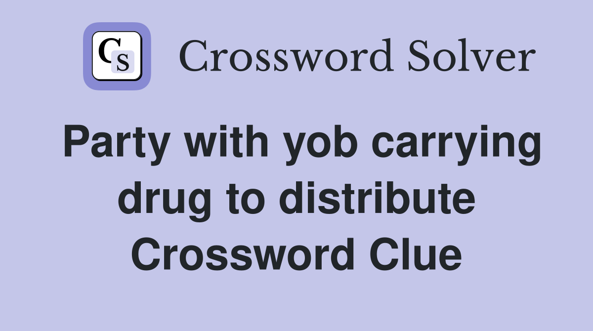 Party with yob carrying drug to distribute Crossword Clue