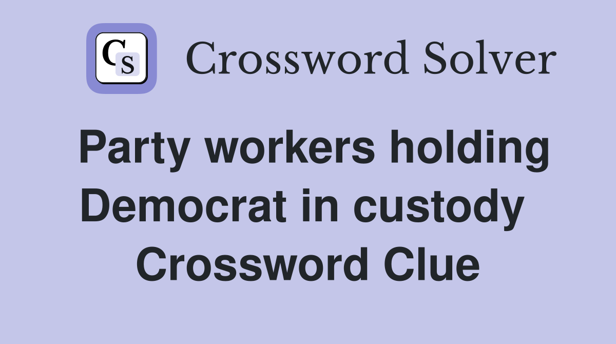 Party workers holding Democrat in custody  Crossword Clue
