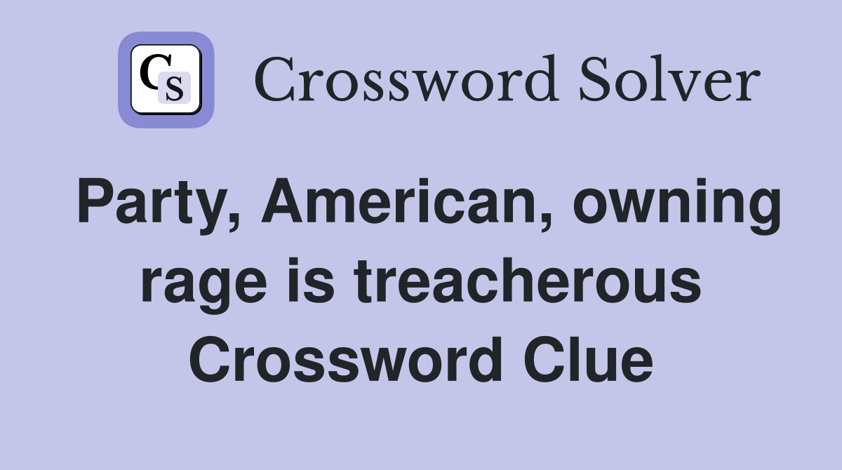 Party, American, owning rage is treacherous Crossword Clue