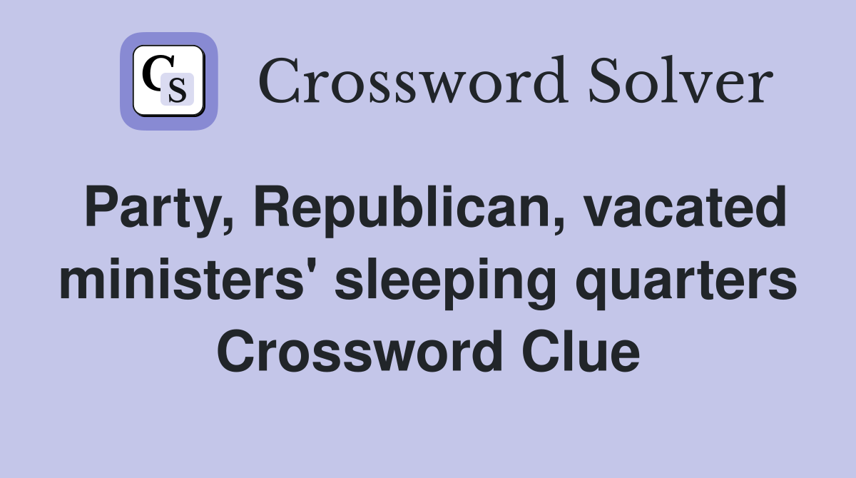 Party, Republican, vacated ministers' sleeping quarters Crossword Clue
