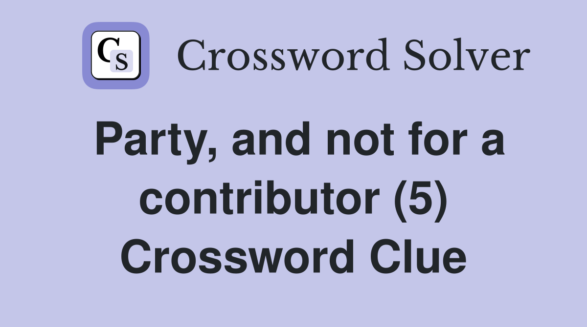 Party, and not for a contributor (5) Crossword Clue
