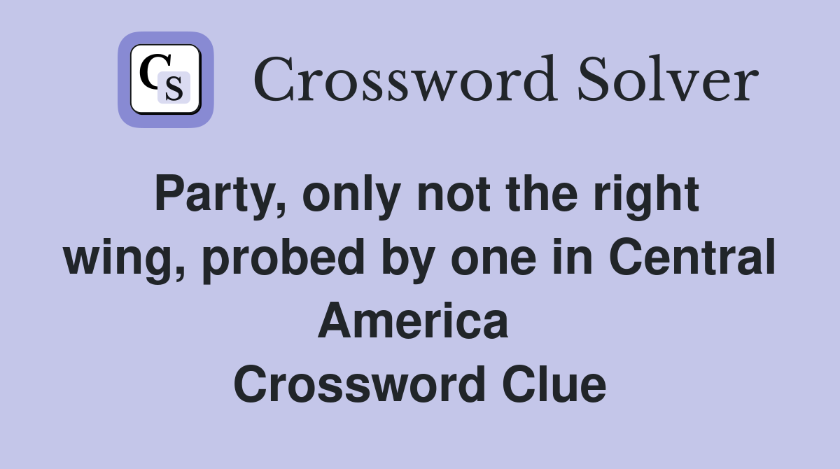Party, only not the right wing, probed by one in Central America  Crossword Clue