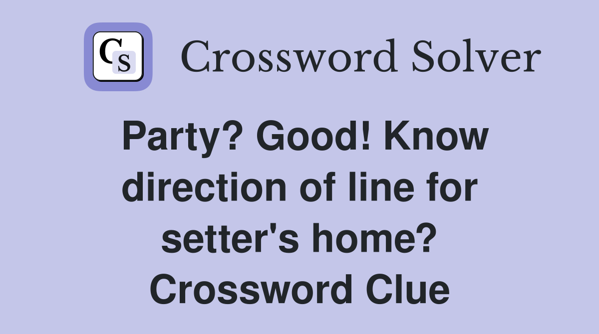Party? Good! Know direction of line for setter's home? Crossword Clue
