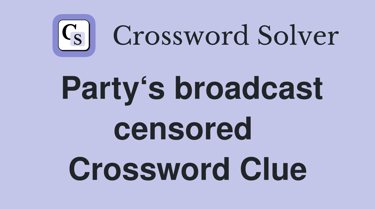 Party‘s broadcast censored  Crossword Clue