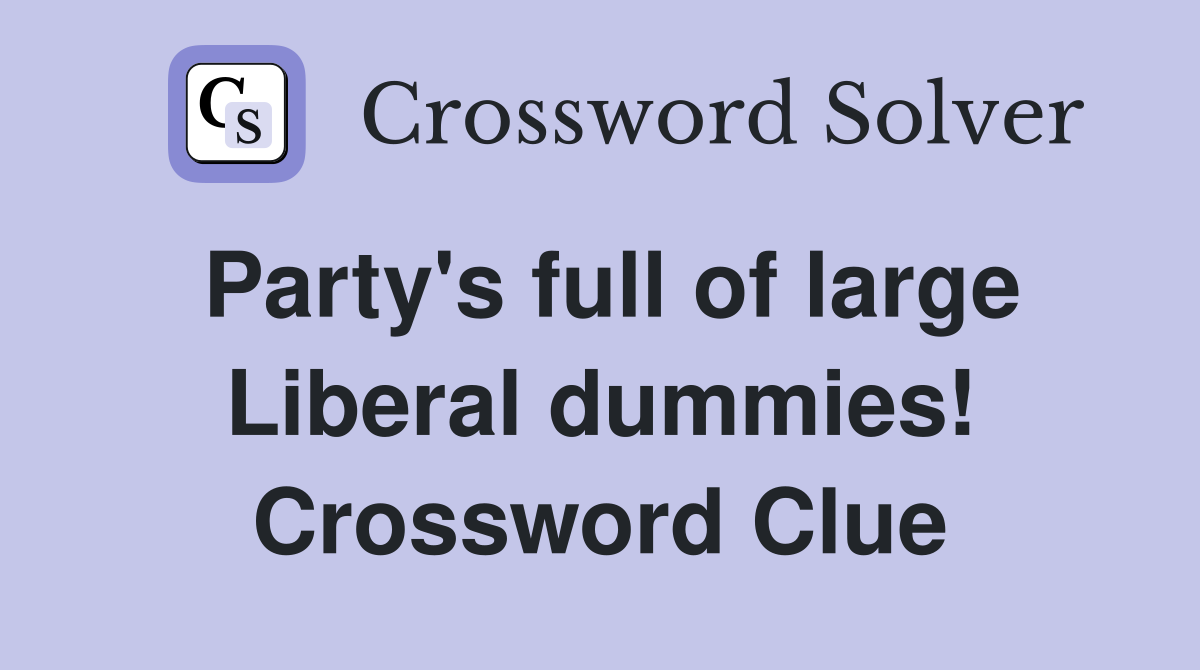 Party's full of large Liberal dummies! Crossword Clue