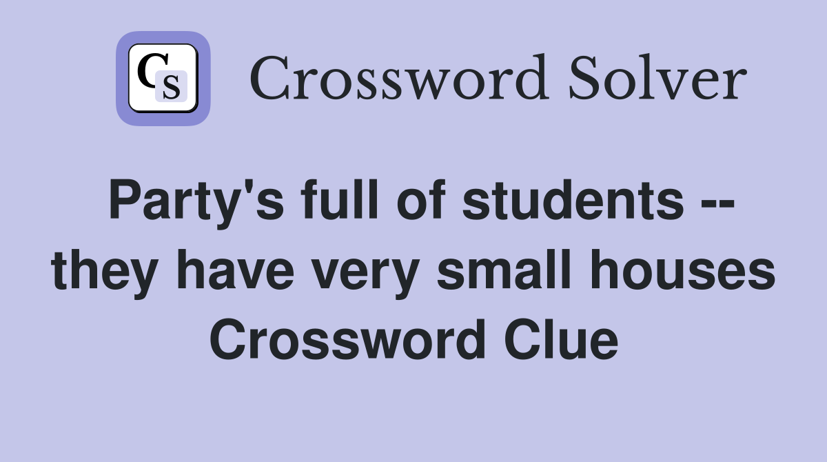 Party's full of students -- they have very small houses Crossword Clue