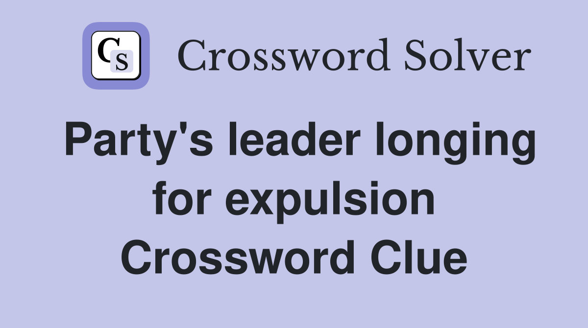 Party's leader longing for expulsion Crossword Clue