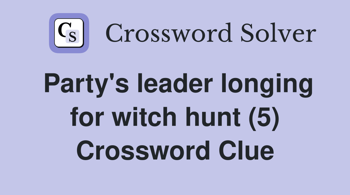 Party's leader longing for witch hunt (5) Crossword Clue