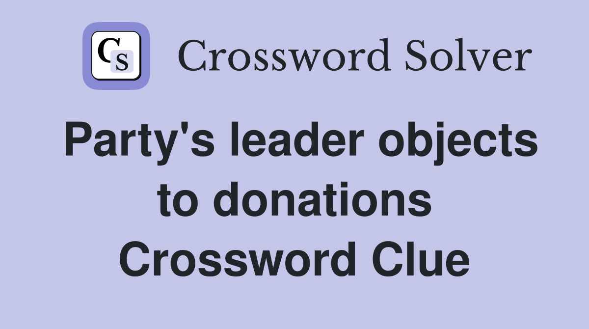 Party's leader objects to donations Crossword Clue