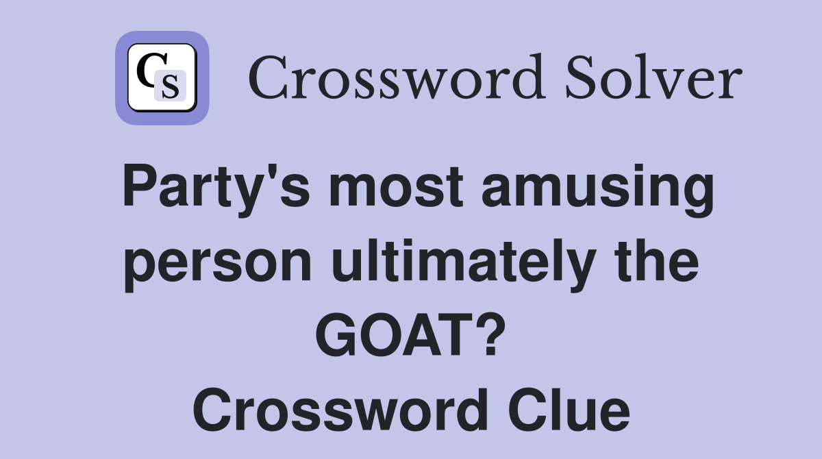 Party's most amusing person ultimately the GOAT? Crossword Clue