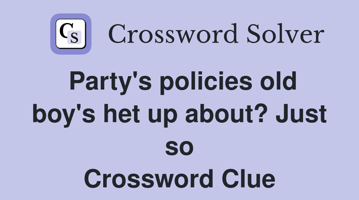 Party's policies old boy's het up about? Just so Crossword Clue