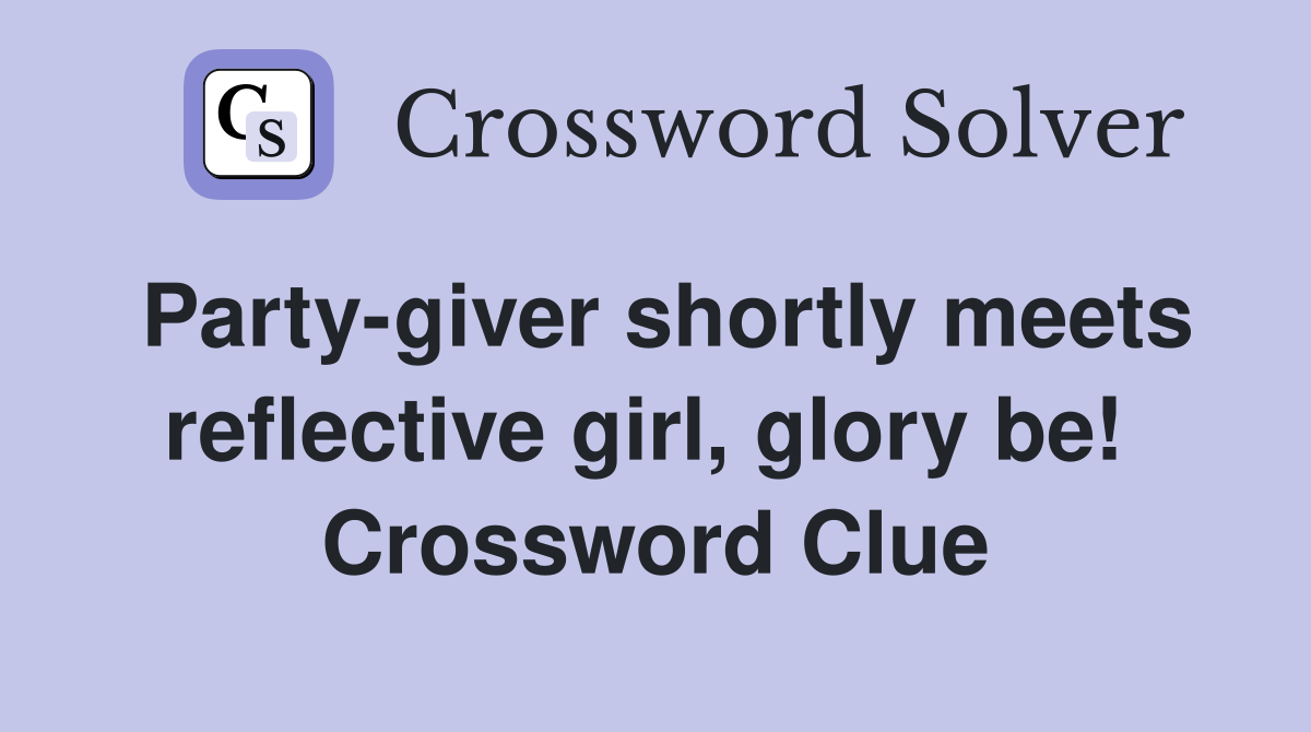 Party-giver shortly meets reflective girl, glory be!  Crossword Clue