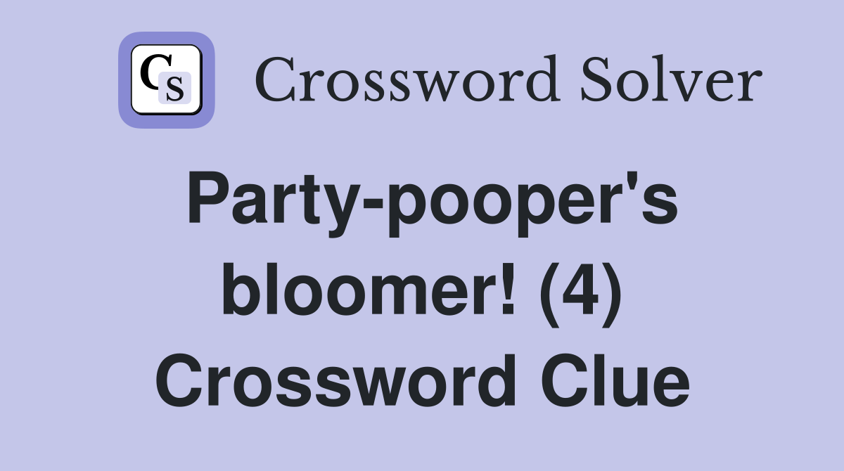 Party-pooper's bloomer! (4) Crossword Clue
