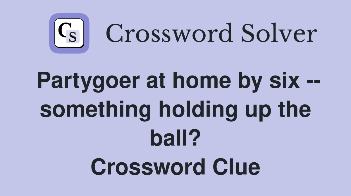 Partygoer at home by six -- something holding up the ball? Crossword Clue