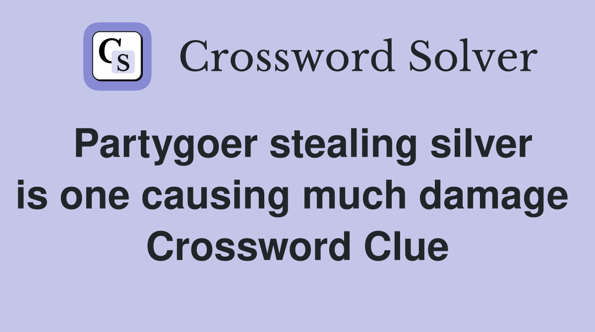 Partygoer stealing silver is one causing much damage  Crossword Clue