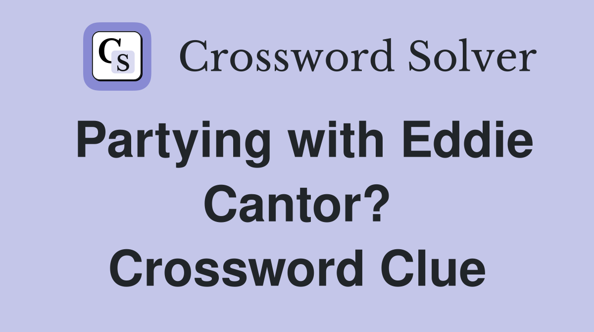 Partying with Eddie Cantor? Crossword Clue