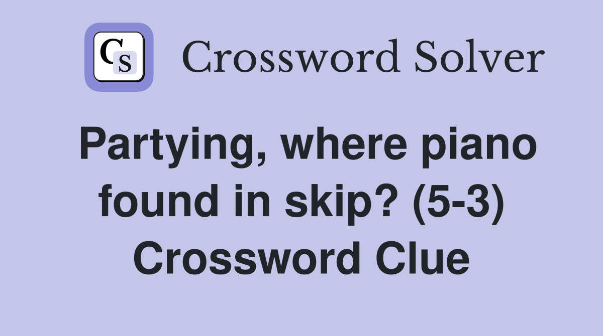 Partying, where piano found in skip? (5-3) Crossword Clue