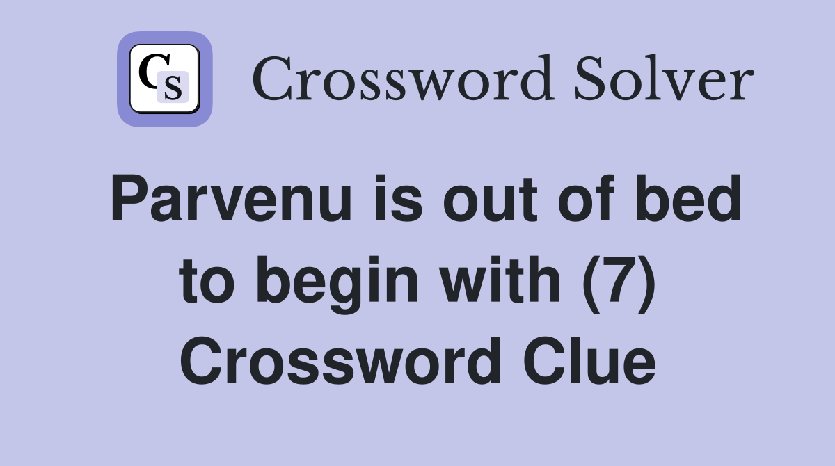 Parvenu is out of bed to begin with (7) Crossword Clue