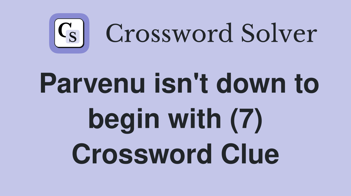 Parvenu isn't down to begin with (7) Crossword Clue
